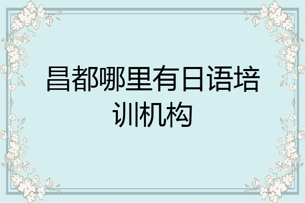 昌都哪里有日语培训机构