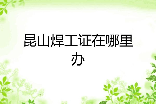 昆山焊工证在哪里办