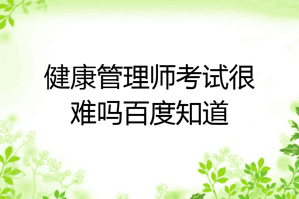 健康管理师考试很难吗百度知道