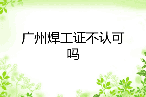 广州焊工证不认可吗