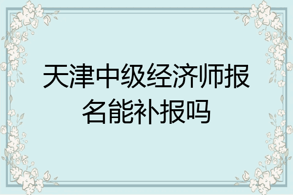 天津中级经济师报名能补报吗