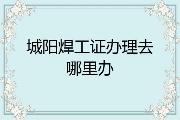 城阳焊工证办理去哪里办