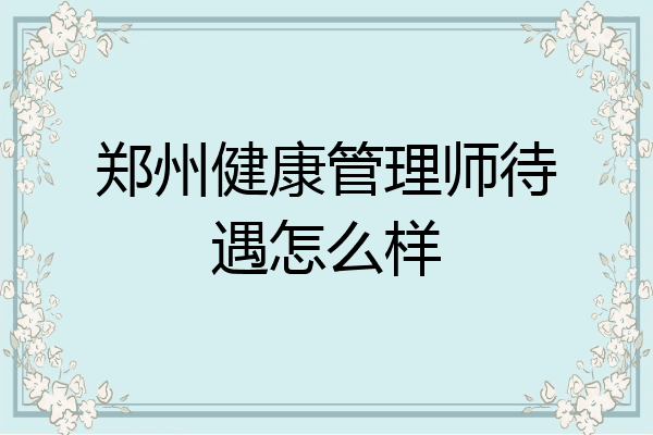 郑州健康管理师待遇怎么样