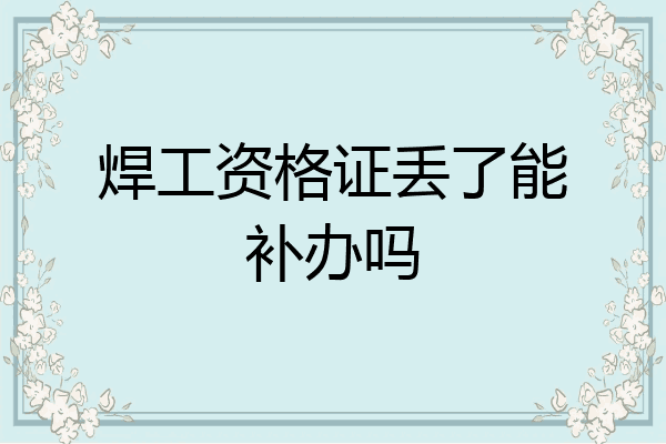 焊工资格证丢了能补办吗