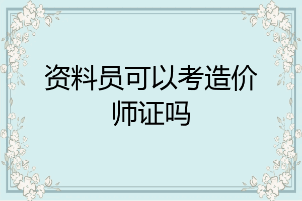 资料员可以考造价师证吗
