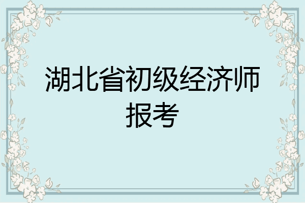 湖北省初级经济师报考