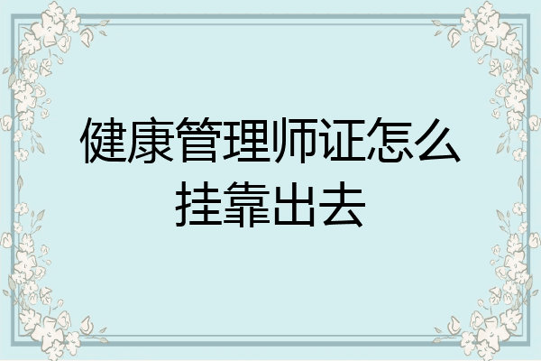 健康管理师证怎么挂靠出去