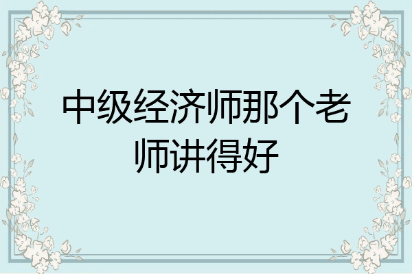 中级经济师那个老师讲得好