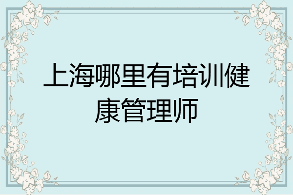 上海哪里有培训健康管理师