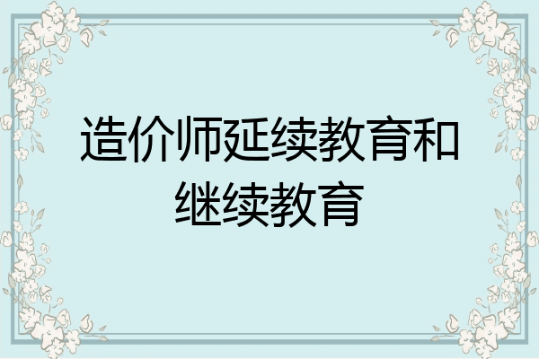 造价师延续教育和继续教育
