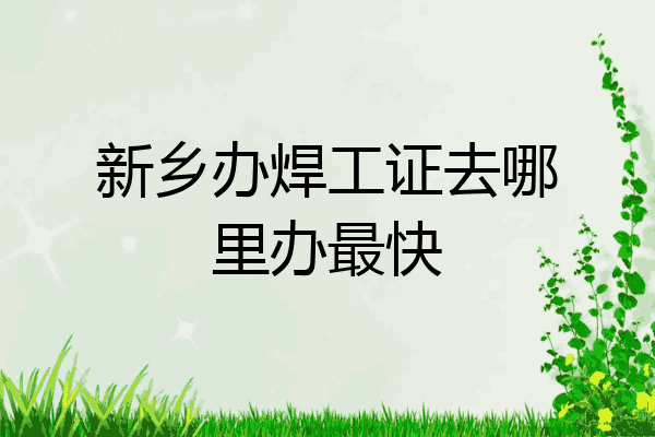 新乡办焊工证去哪里办最快