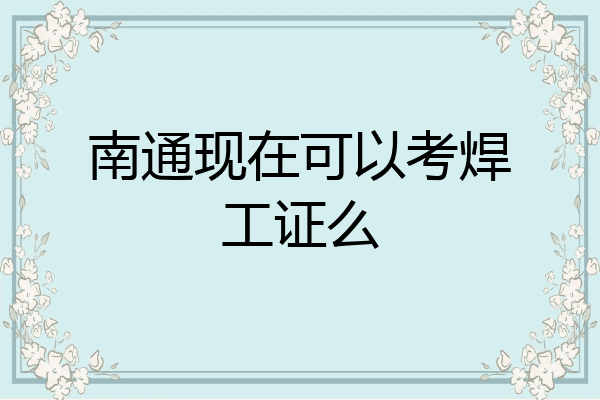 南通现在可以考焊工证么
