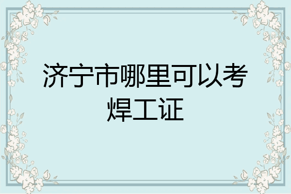 济宁市哪里可以考焊工证