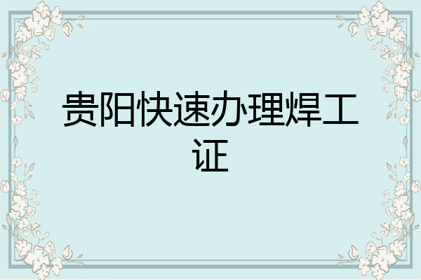 贵阳快速办理焊工证