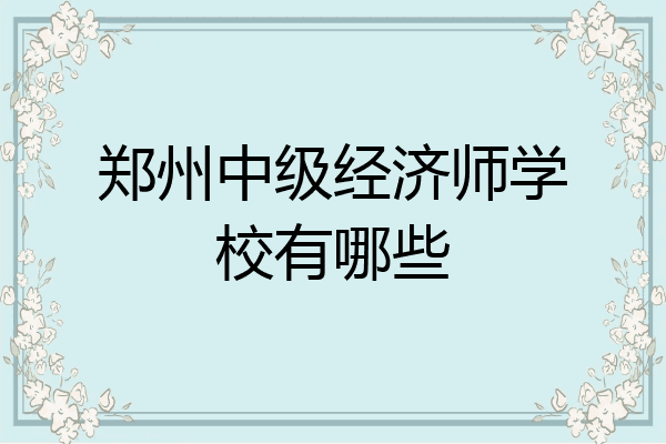 郑州中级经济师学校有哪些