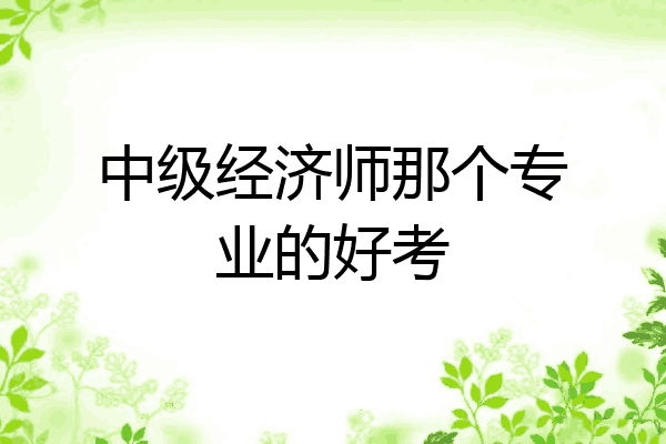 中级经济师那个专业的好考