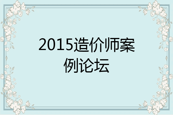2015造价师案例论坛