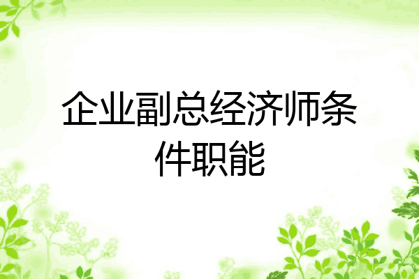 企业副总经济师条件职能