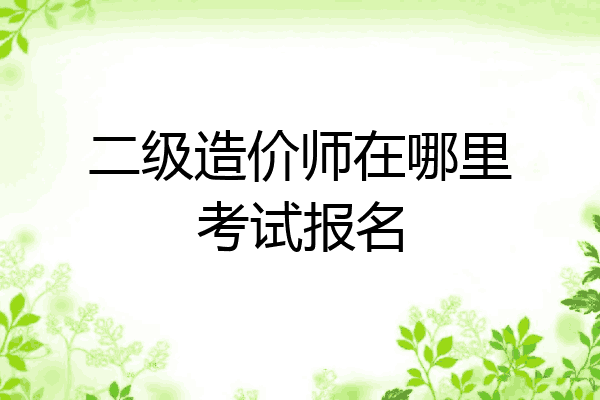 二级造价师在哪里考试报名