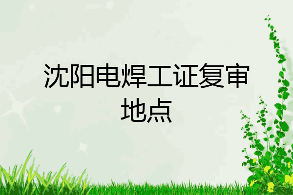 沈阳电焊工证复审地点
