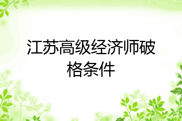 江苏高级经济师破格条件