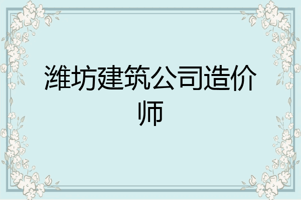 潍坊建筑公司造价师
