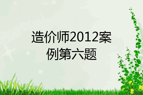 造价师2012案例第六题