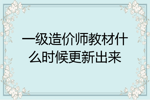 一级造价师教材什么时候更新出来