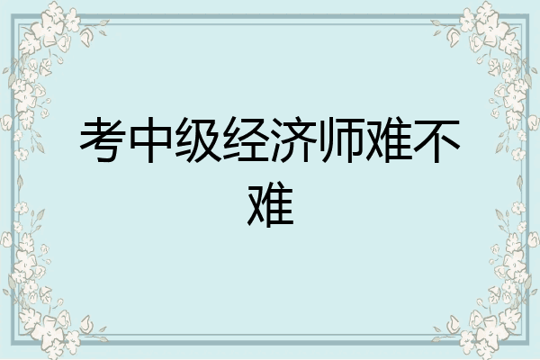 考中级经济师难不难