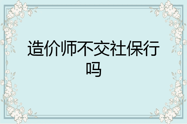 造价师不交社保行吗