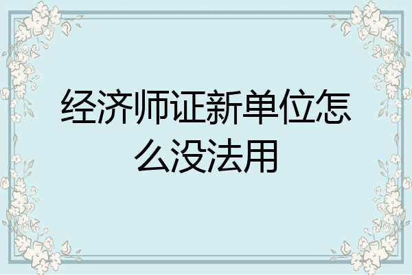 经济师证新单位怎么没法用