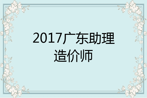 2017广东助理造价师