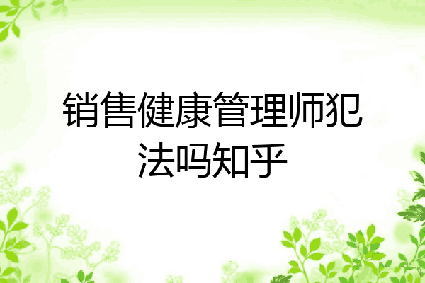 销售健康管理师犯法吗知乎