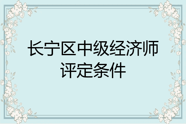 长宁区中级经济师评定条件