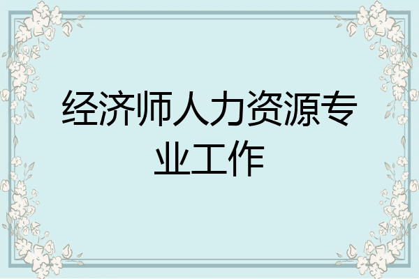 经济师人力资源专业工作