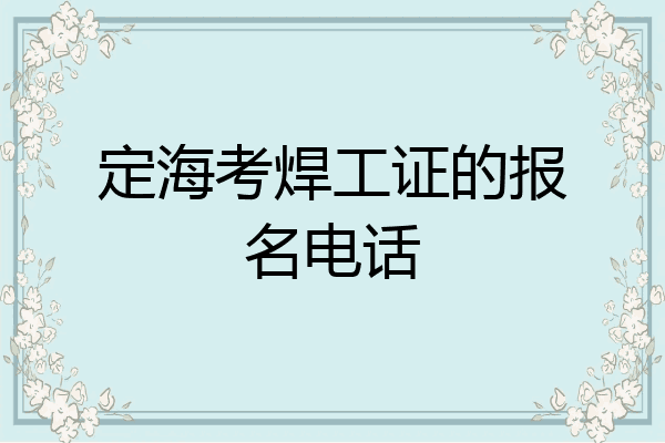 定海考焊工证的报名电话
