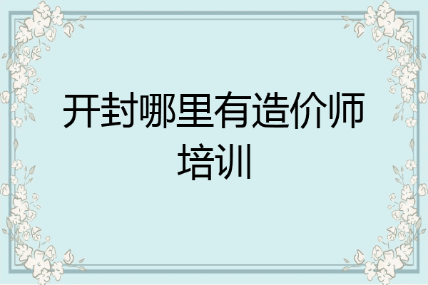 开封哪里有造价师培训