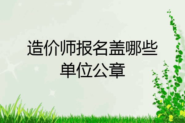 造价师报名盖哪些单位公章