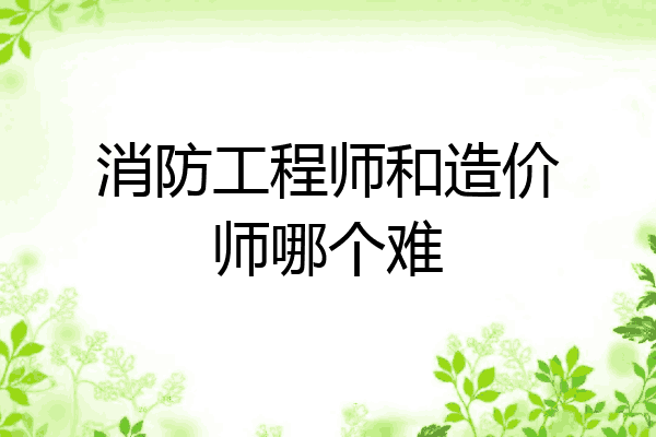 消防工程师和造价师哪个难
