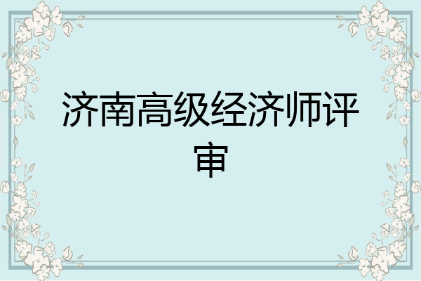 济南高级经济师评审