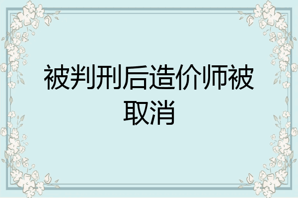 被判刑后造价师被取消
