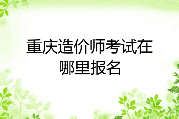 重庆造价师考试在哪里报名
