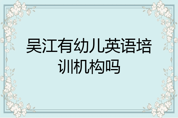 吴江有幼儿英语培训机构吗