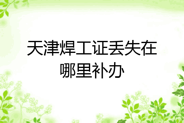 天津焊工证丢失在哪里补办