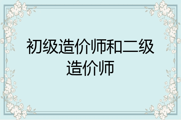 初级造价师和二级造价师