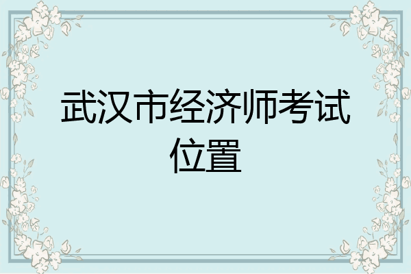 武汉市经济师考试位置