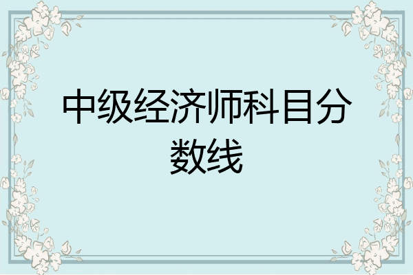 中级经济师科目分数线