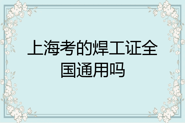 上海考的焊工证全国通用吗