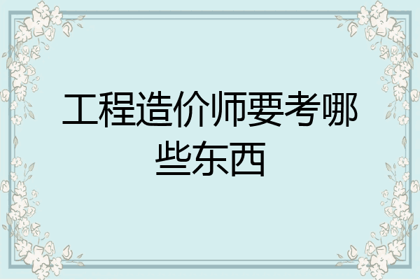 工程造价师要考哪些东西