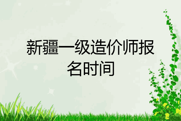 新疆一级造价师报名时间
